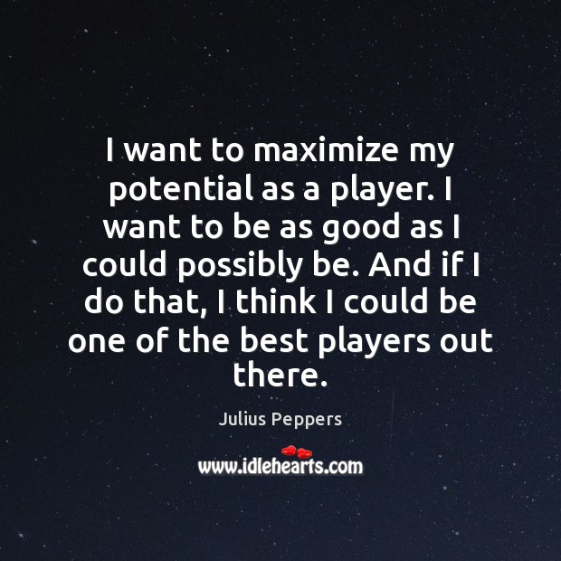 I want to maximize my potential as a player. I want to Julius Peppers Picture Quote