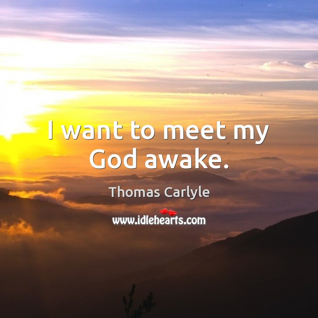 I want to meet my God awake. Thomas Carlyle Picture Quote