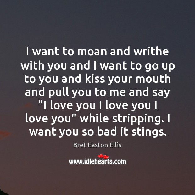 I want to moan and writhe with you and I want to Bret Easton Ellis Picture Quote