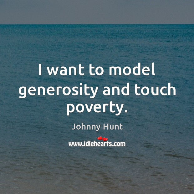 I want to model generosity and touch poverty. Johnny Hunt Picture Quote