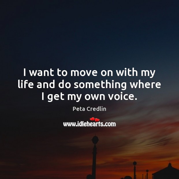 I want to move on with my life and do something where I get my own voice. Move On Quotes Image