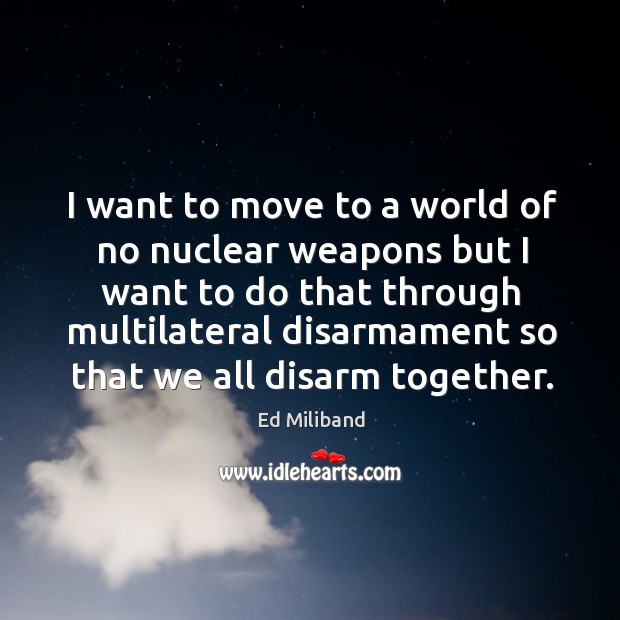 I want to move to a world of no nuclear weapons but I want to do that through multilateral 