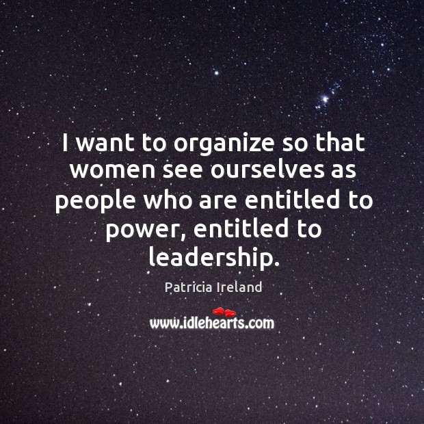 I want to organize so that women see ourselves as people who are entitled to power Patricia Ireland Picture Quote
