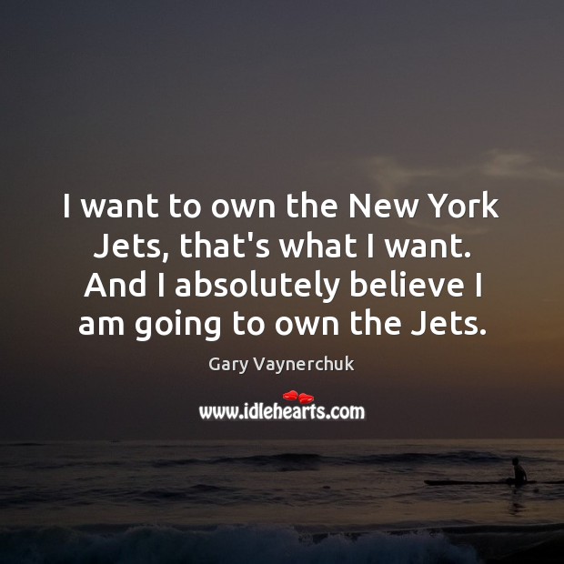 I want to own the New York Jets, that’s what I want. Gary Vaynerchuk Picture Quote