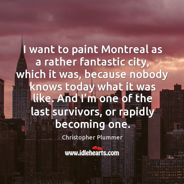I want to paint montreal as a rather fantastic city, which it was, because nobody knows Christopher Plummer Picture Quote