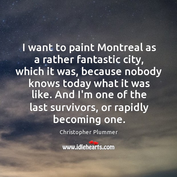 I want to paint Montreal as a rather fantastic city, which it Christopher Plummer Picture Quote