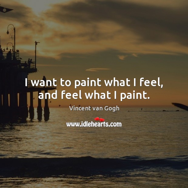I want to paint what I feel, and feel what I paint. Vincent van Gogh Picture Quote