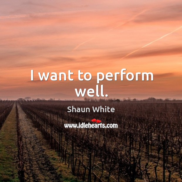 I want to perform well. Shaun White Picture Quote