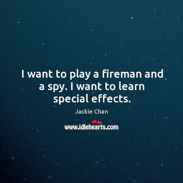 I want to play a fireman and a spy. I want to learn special effects. Jackie Chan Picture Quote