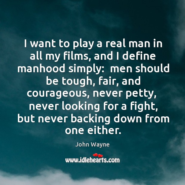 I want to play a real man in all my films, and John Wayne Picture Quote