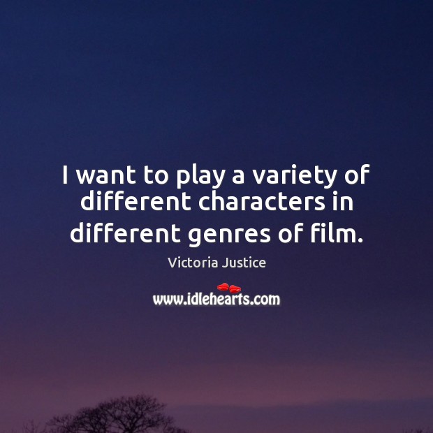 I want to play a variety of different characters in different genres of film. Victoria Justice Picture Quote