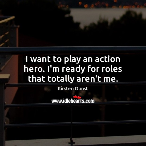 I want to play an action hero. I’m ready for roles that totally aren’t me. Kirsten Dunst Picture Quote