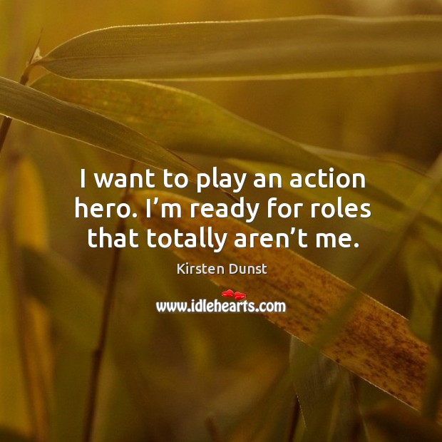 I want to play an action hero. I’m ready for roles that totally aren’t me. Kirsten Dunst Picture Quote