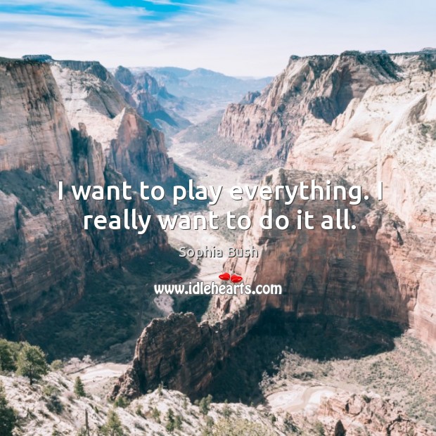 I want to play everything. I really want to do it all. Sophia Bush Picture Quote