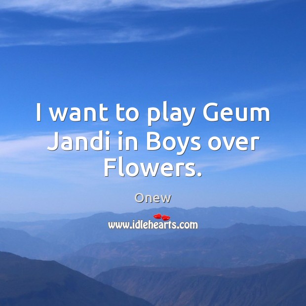 I want to play Geum Jandi in Boys over Flowers. Onew Picture Quote