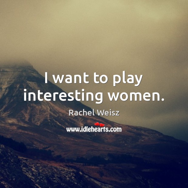 I want to play interesting women. Rachel Weisz Picture Quote