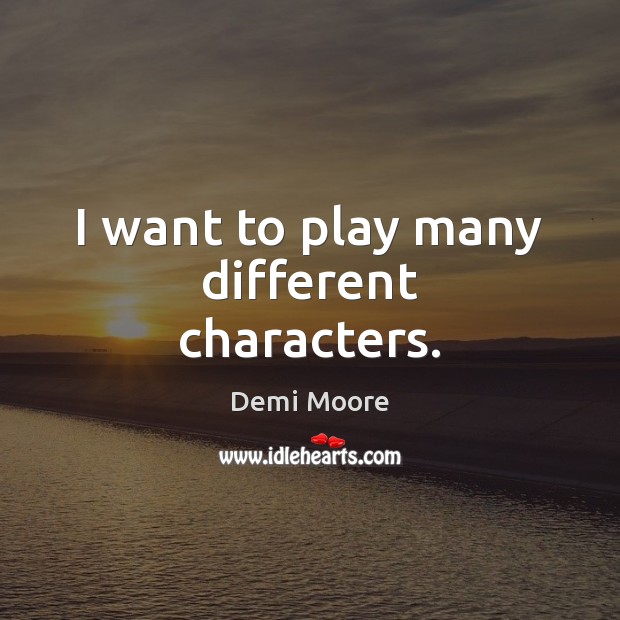 I want to play many different characters. Demi Moore Picture Quote
