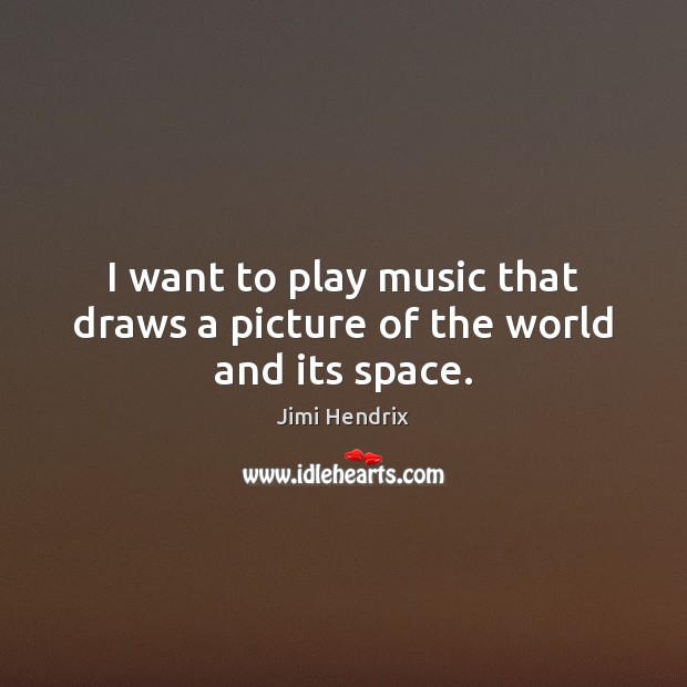 I want to play music that draws a picture of the world and its space. Jimi Hendrix Picture Quote