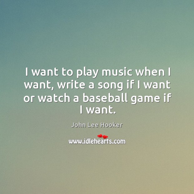 I want to play music when I want, write a song if I want or watch a baseball game if I want. Image