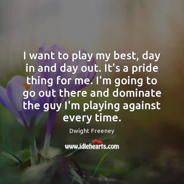 I want to play my best, day in and day out. It’s Dwight Freeney Picture Quote