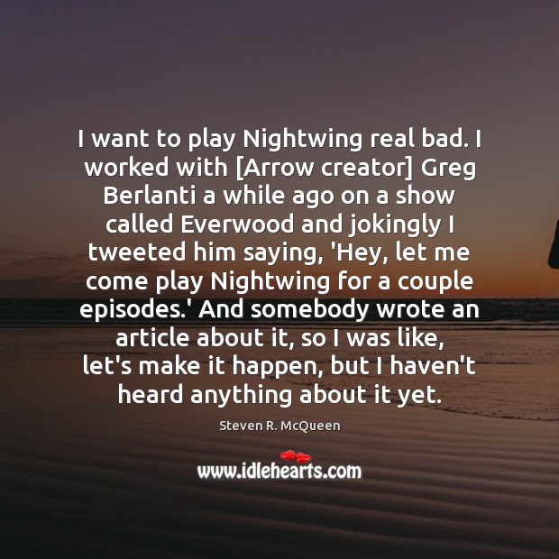 I want to play Nightwing real bad. I worked with [Arrow creator] Steven R. McQueen Picture Quote