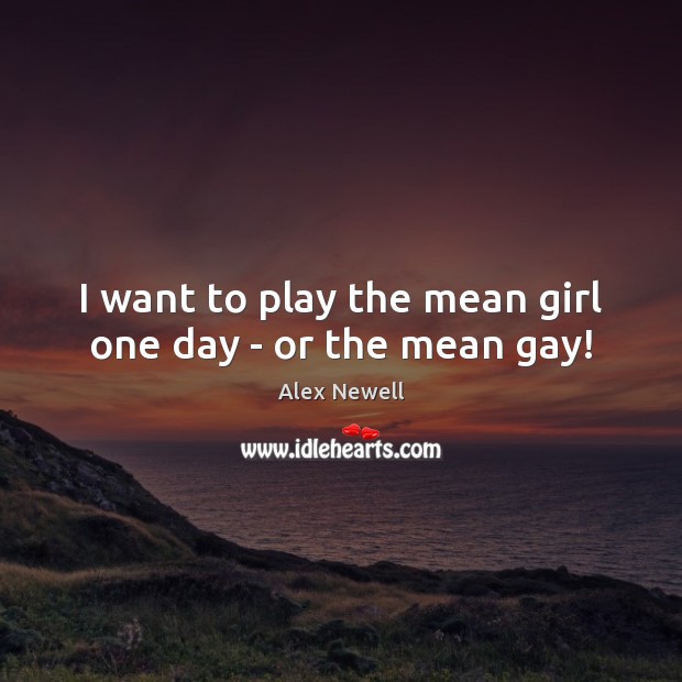I want to play the mean girl one day – or the mean gay! Alex Newell Picture Quote