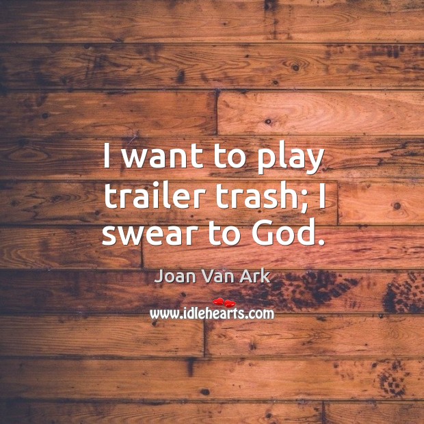 I want to play trailer trash; I swear to God. Joan Van Ark Picture Quote