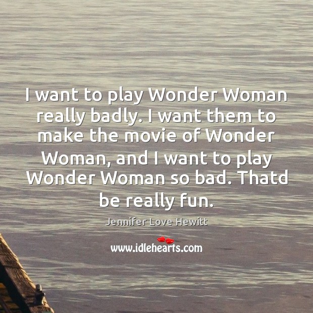 I want to play Wonder Woman really badly. I want them to Jennifer Love Hewitt Picture Quote