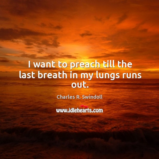 I want to preach till the last breath in my lungs runs out. Charles R. Swindoll Picture Quote