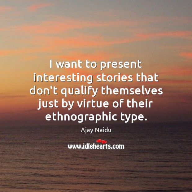 I want to present interesting stories that don’t qualify themselves just by Ajay Naidu Picture Quote