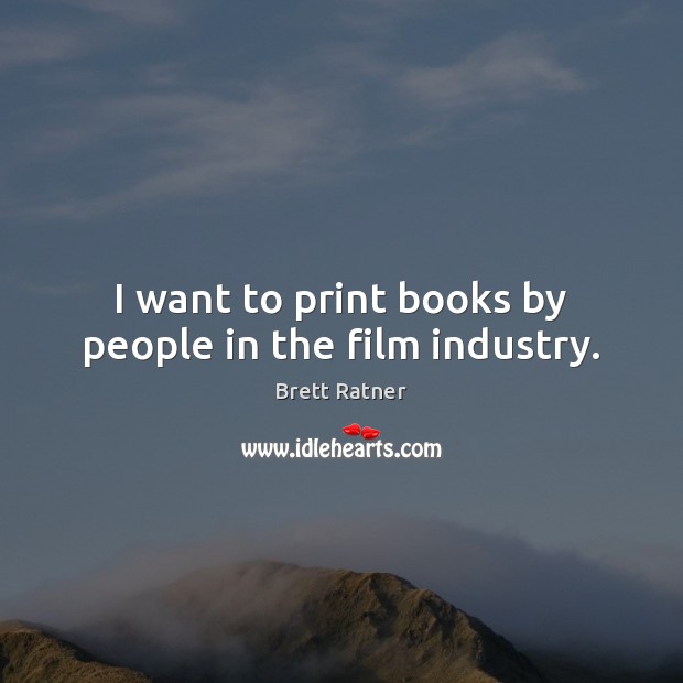 I want to print books by people in the film industry. Brett Ratner Picture Quote