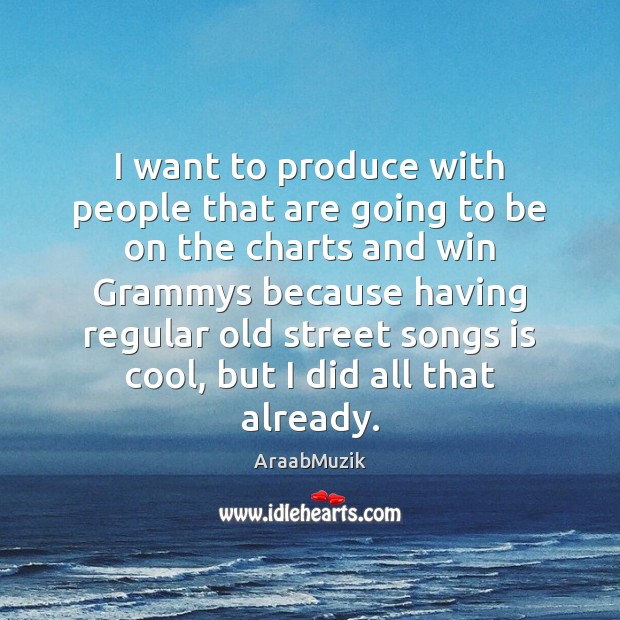 I want to produce with people that are going to be on AraabMuzik Picture Quote