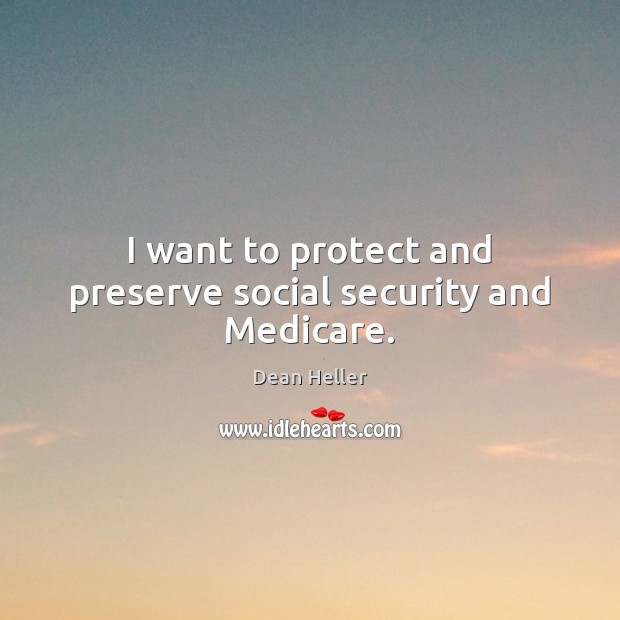I want to protect and preserve social security and Medicare. Dean Heller Picture Quote