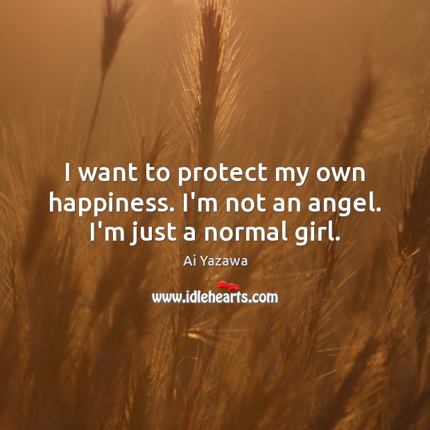 I want to protect my own happiness. I’m not an angel. I’m just a normal girl. Ai Yazawa Picture Quote
