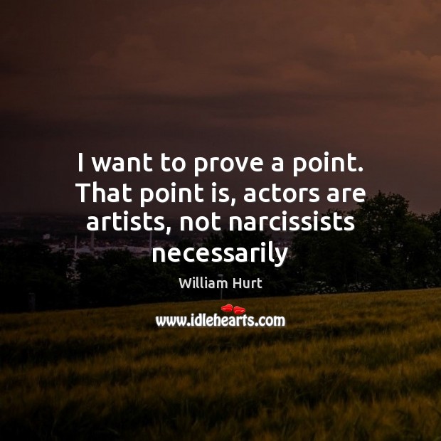 I want to prove a point. That point is, actors are artists, not narcissists necessarily William Hurt Picture Quote