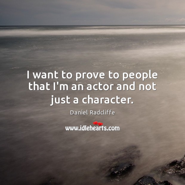 I want to prove to people that I’m an actor and not just a character. Daniel Radcliffe Picture Quote