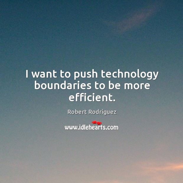 I want to push technology boundaries to be more efficient. Robert Rodriguez Picture Quote