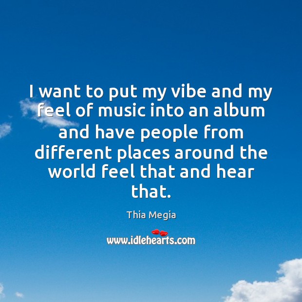I want to put my vibe and my feel of music into Thia Megia Picture Quote