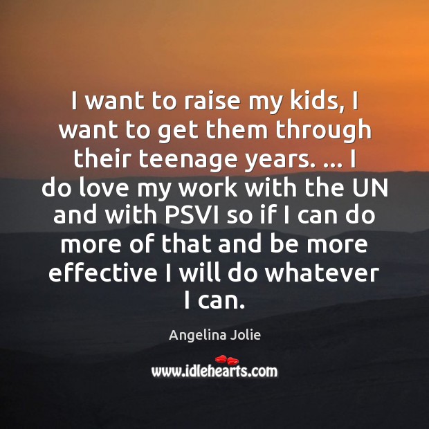 I want to raise my kids, I want to get them through Angelina Jolie Picture Quote