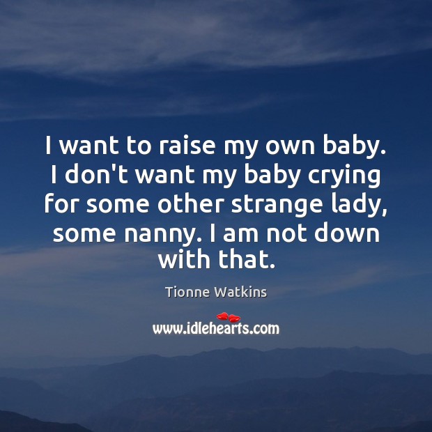 I want to raise my own baby. I don’t want my baby Tionne Watkins Picture Quote