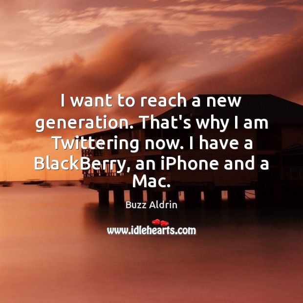 I want to reach a new generation. That’s why I am Twittering Buzz Aldrin Picture Quote