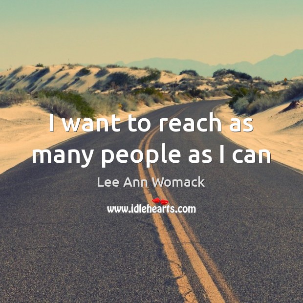 I want to reach as many people as I can Lee Ann Womack Picture Quote