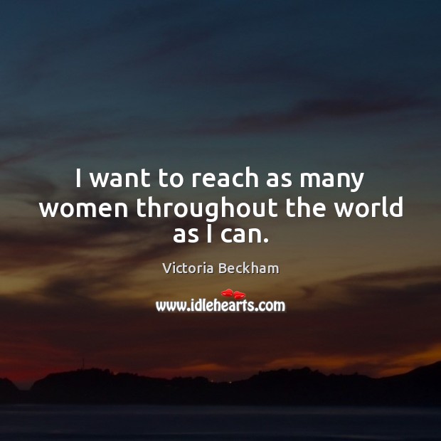I want to reach as many women throughout the world as I can. Victoria Beckham Picture Quote