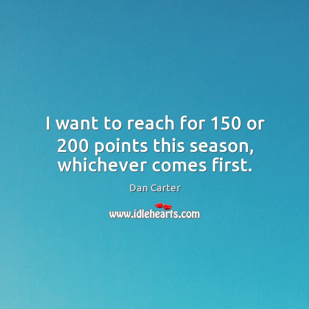 I want to reach for 150 or 200 points this season, whichever comes first. Dan Carter Picture Quote