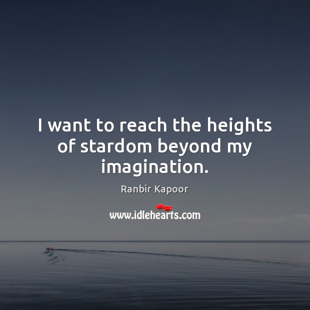 I want to reach the heights of stardom beyond my imagination. Ranbir Kapoor Picture Quote