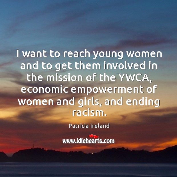 I want to reach young women and to get them involved in the mission of the ywca Patricia Ireland Picture Quote