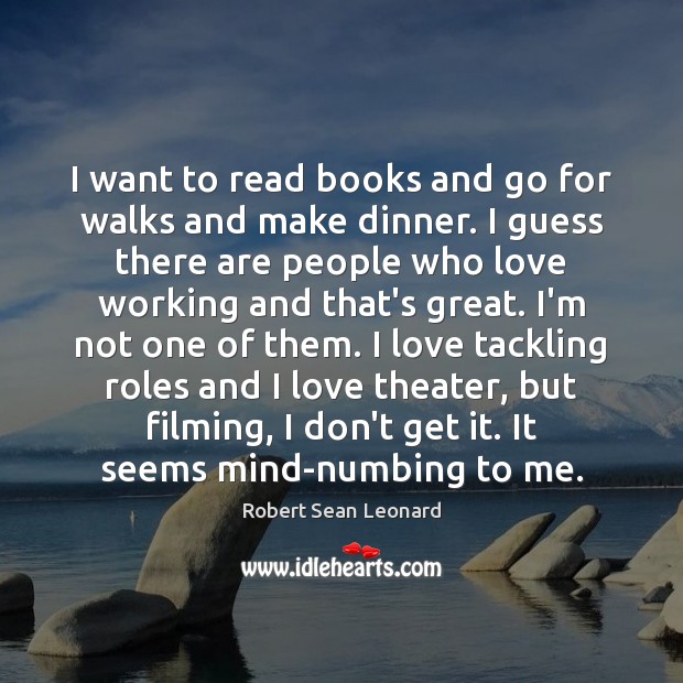 I want to read books and go for walks and make dinner. Robert Sean Leonard Picture Quote