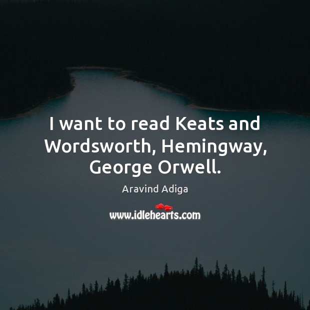 I want to read Keats and Wordsworth, Hemingway, George Orwell. Image