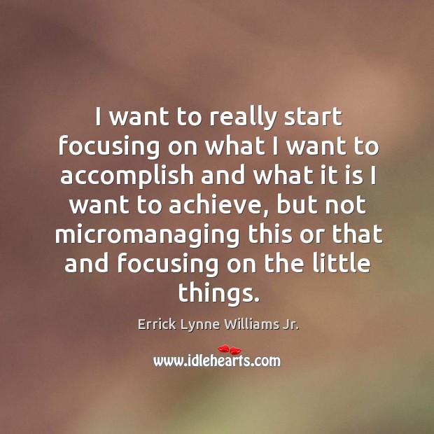 I want to really start focusing on what I want to accomplish and what it is I want to achieve Errick Lynne Williams Jr. Picture Quote