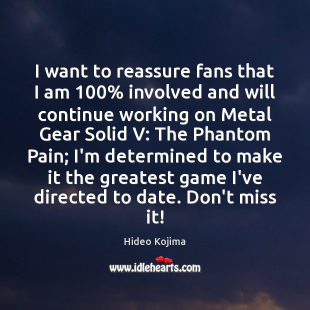 I want to reassure fans that I am 100% involved and will continue Hideo Kojima Picture Quote